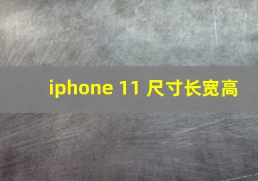 iphone 11 尺寸长宽高